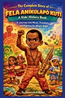 The Complete Story of FELA ANÍKÚLÁPÓ KUTI: A Kids' History Book: A Journey into Music, Freedom, and Fighting for What’s Right (History Books for Children) B0GKFCJZKW Book Cover