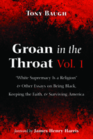 Groan in the Throat Vol. 1: "White Supremacy Is a Religion" and Other Essays on Being Black, Keeping the Faith, and Surviving America 1725299062 Book Cover