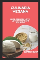 CULINÁRIA VEGANA: LEITE, CREME DE LEITE, LEITE CONDENSADO E QUEIJOS (Portuguese Edition) B08K3XR8KH Book Cover
