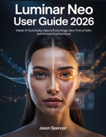 Luminar Neo User Guide 2026: Master AI Tools Easily, Improve Every Image, Save Time on Edits, and Achieve Stunning Visual B0H21TGPWZ Book Cover