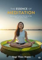 The Essence of Meditation [How to Meditate Book]: Becoming Creative Director of the Theater of the Mind 1961352176 Book Cover