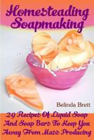 Homesteading Soapmaking: 29 Recipes of Liquid Soap and Soap Bars to Keep You Away from Mass Producing 1546393803 Book Cover
