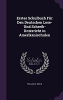 Erstes Schulbuch Für Den Deutschen Lese- Und Schreib-Unterricht in Amerikanischulen 1356897738 Book Cover