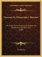 Discours De L'Honorable J. Blanchet: Secretaire De La Province De Quebec Sur L'Autonomie Des Provinces (1884) 1169632300 Book Cover