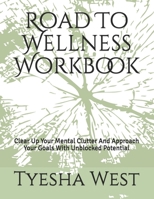 Road To Wellness Workbook: Clear Up Your Mental Clutter And Approach Your Goals With Unblocked Potential 1708529020 Book Cover