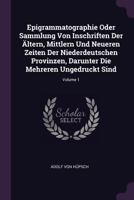 Epigrammatographie Oder Sammlung Von Inschriften Der �ltern, Mittlern Und Neueren Zeiten Der Niederdeutschen Provinzen, Darunter Die Mehreren Ungedruckt Sind; Volume 1 1378367545 Book Cover