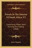 Travels In The Interior Of South Africa V2: Comprising Fifteen Years' Hunting And Trading 1165164299 Book Cover