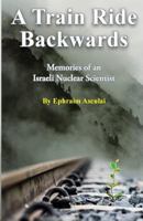 A Train Ride Backwards: Memories of an Israeli Nuclear Scientist 9655506274 Book Cover