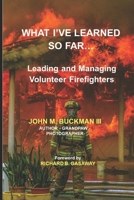 What I've Learned So Far: Leading and Managing Volunteer Firefighters B0CQPGP7LS Book Cover