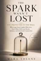 The Spark Wasn't Lost: You Protected It Too Well: Why Long-Term Couples Who Love Each Other Still Lose Desire Intimacy and Emotional Connection B0H8MFFCGX Book Cover
