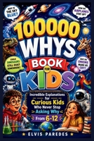 100000 WHYS BOOK FOR KIDS: Incredible Explanations for Curious Kids Who Never Stop Asking Why From 6-12 B0H1PP66FW Book Cover