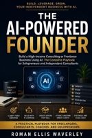 The AI-Powered Founder: Build a High-Income Consulting or Freelance Business Using AI: The Complete Playbook for Solopreneurs and Independent Consultants B0H6V637ZK Book Cover