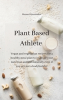 Plant Based Athlete: Vegan and vegetarian recipes for a healthy meal plan to improve your nutrition and eat naturally even if you are not a 1914916611 Book Cover