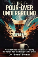 The Pour-Over Underground: A Barista Nerd's Handbook to Hacking the World's Most Overthought Coffee Brewer (The Coffee Underground) B0HDDJ11XC Book Cover