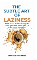 The Subtle Art Of Laziness: How to 5X Your Output by Applying the Principle of Strategic Idleness B0GDJ9S4Z5 Book Cover