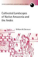 Cultivated Landscapes of Native Amazonia and the Andes (Oxford Geographical and Environmental Studies Series) 0198234074 Book Cover