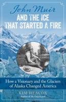 John Muir and the Ice That Started a Fire: How a Visionary and the Glaciers of Alaska Changed America 0762792426 Book Cover