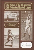 The Women of the All-American Girls Professional Baseball League: A Biographical Dictionary 0786422637 Book Cover
