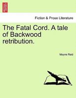 The Fatal Cord. A tale of Backwood retribution. 1241089752 Book Cover