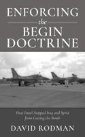 Enforcing the Begin Doctrine: How Israel Stopped Iraq and Syria from Getting the Bomb 1975669533 Book Cover