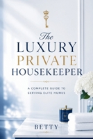 The Luxury Private Housekeeper: A Complete Guide To Serving Elite Homes 1066863806 Book Cover