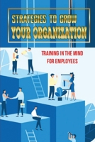 Strategies To Grow Your Organization: Training In The Mind For Employees: Method To Grow Company B09CKWDSSC Book Cover