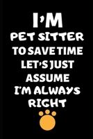 I’m A Pet Sitter To Save Time Let’s Just Assume I’m Always Right: Pet Sitter Gift, Christmas Gift For Pet Sitter, Dog Walker Gift, Pet Caretaker, ... Gift, Appreciation Thank You Planner Journal 1696885833 Book Cover