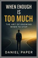 WHEN ENOUGH IS TOO MUCH: THE ART OF KNOWING WHEN TO STOP B0G49SD11G Book Cover