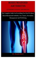 Rheumatoid Arthritis [Understanding Arthritis]: The Complete Guide On Everything You Need To Know About Rheumatoid Arthritis, Cur, Causes, Prevention, Management And Well Being B08K3YHXBV Book Cover