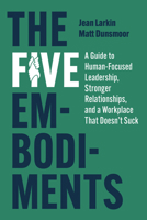 The Five Embodiments: A Guide to Human-Focused Leadership, Stronger Relationships, and a Workplace That Doesn’t Suck B0FV4QYMQ9 Book Cover