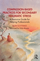 Compassion-Based Practices for Secondary Traumatic Stress: A Resource Guide for Helping Professionals 1032444711 Book Cover