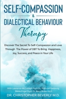 Self-Compassion & Dialectical Behaviour Therapy: Discover The Secret To Self Compassion and Love Through The Power of DBT To Bring Happiness, Joy, Success, and Peace in Your Life 1913710165 Book Cover