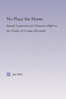 No Place for Home: Spatial Constraint and Character Flight in the Novels of Cormac McCarthy (Studies in Major Literary Authors) 0415802938 Book Cover