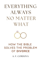 Everything Always No Matter What: How the Bible Solves the Problem of Divorce B0FJ5Q59G8 Book Cover