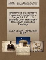 Brotherhood of Locomotive Firemen and Enginemen v. Bangor & A R Co U.S. Supreme Court Transcript of Record with Supporting Pleadings 1270537008 Book Cover