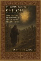 Pilgrimage to Shiloh: How History and Prophecy Led Me to the Ancient Faith B0H85W5DZ7 Book Cover