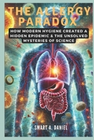 The Allergy Paradox: How Modern Hygiene Created a Hidden Epidemic & The Unsolved Mysteries of Science B0DY6BG1H3 Book Cover