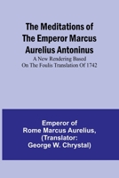 The Meditations of the Emperor Marcus Aurelius Antoninus; A new rendering based on the Foulis translation of 1742 9356895058 Book Cover