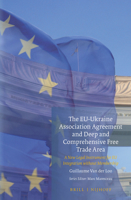 The Eu-Ukraine Association Agreement and Deep and Comprehensive Free Trade Area: A New Legal Instrument for Eu Integration Without Membership 9004298649 Book Cover