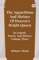 The Apparitions And Shrines Of Heaven's Bright Queen In Legend, Poetry And History Volume Three B0DY21B8XH Book Cover