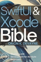 SwiftUI and Xcode Bible: Mastering iOS Development for Absolute Beginners (Programming Essentials and App Developers Tips Made Easy) B0DYJYW13S Book Cover