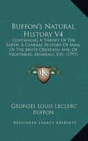 Buffon's Natural History V4: Containing A Theory Of The Earth, A General History Of Man, Of The Brute Creation, And Of Vegetables, Minerals, Etc. 1165345501 Book Cover