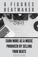 6 Figures Beatmaker: Earn more as a music producer by sellig your beats B0841Z2D94 Book Cover
