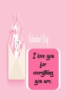 I love you for everything you are: Valentine's day gift for Him/Her, Love notebook, Valentines day gift, Girlfriend gift, Love gift: happy valentines day friend, 166078168X Book Cover