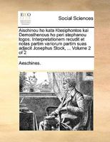 Aischinou ho kata Ktesiphontos kai Demosthenous ho peri stephanou logos. Interpretationem recudit et notas partim variorum partim suas adjecit Josephus Stock, ... Volume 2 of 2 1140832301 Book Cover