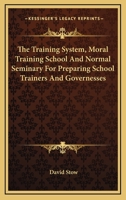 The Training System, Moral Training School, and Normal Seminary, for Preparing School-Trainers and Governesses 1162747358 Book Cover