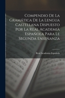 Compendio De La Gramática De La Lengua Castellana Dispuesto Por La Real Academià Española Para Le Segunda Enseñanza 1015969305 Book Cover