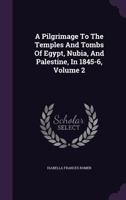A Pilgrimage to the Temples and Tombs of Egypt, Nubia, and Palestine, in 1845-6, Volume 2 117870047X Book Cover