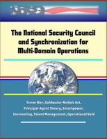 The National Security Council and Synchronization for Multi-Domain Operations - Terror War, Goldwater-Nichols Act, Principal-Agent Theory, Smartpower, Forecasting, Talent Management, Operational Void 1702729621 Book Cover