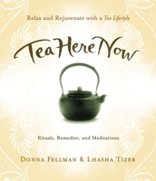 Tea Here Now: Relax and Rejuvenate with a Tea Lifestyle - Rituals, Remedies, and Meditations 1930722575 Book Cover